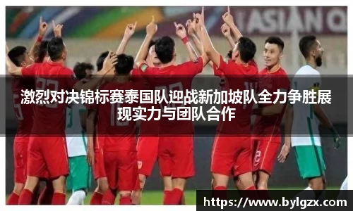 激烈对决锦标赛泰国队迎战新加坡队全力争胜展现实力与团队合作