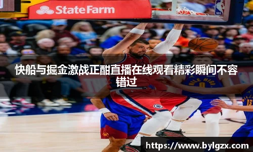 快船与掘金激战正酣直播在线观看精彩瞬间不容错过