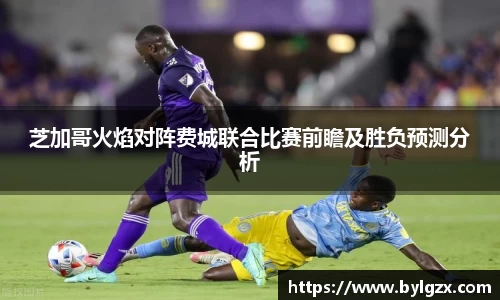 芝加哥火焰对阵费城联合比赛前瞻及胜负预测分析