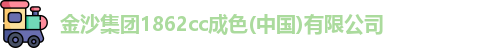 金沙集团1862cc成色